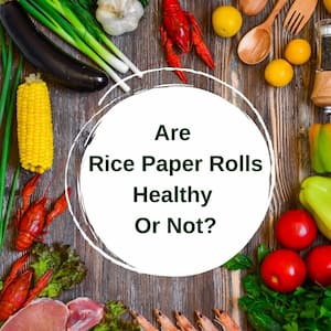Are Rice Paper Rolls Healthy or Not? Analysed by a nutritionist.
